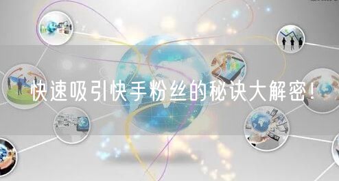 快速吸引快手粉丝的秘诀大解密！