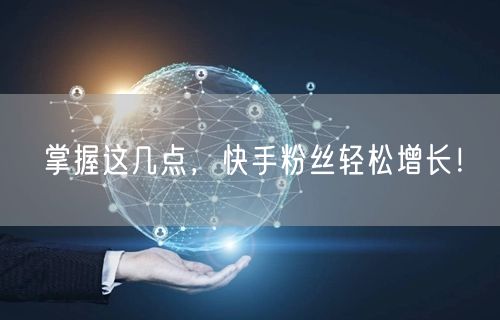 掌握这几点，快手粉丝轻松增长！
