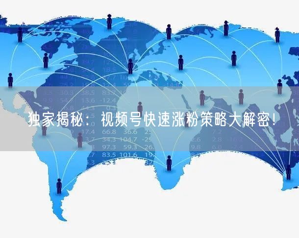 独家揭秘：视频号快速涨粉策略大解密！