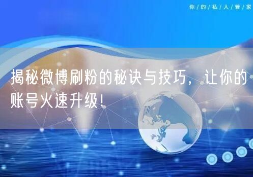 揭秘微博刷粉的秘诀与技巧,让你的账号火速升级!