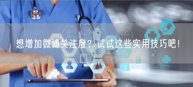 想增加微博关注度?试试这些实用技巧吧!