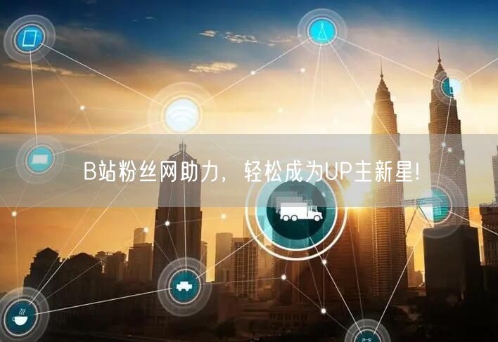 B站粉丝网助力，轻松成为UP主新星!